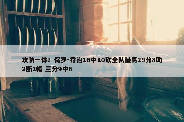 攻防一体！保罗-乔治16中10砍全队最高29分8助2断1帽 三分9中6