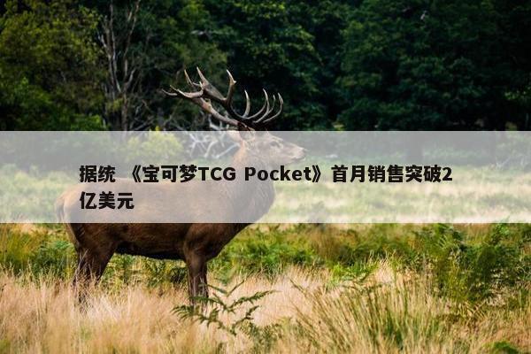 据统 《宝可梦TCG Pocket》首月销售突破2亿美元