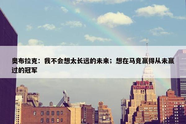 奥布拉克：我不会想太长远的未来；想在马竞赢得从未赢过的冠军