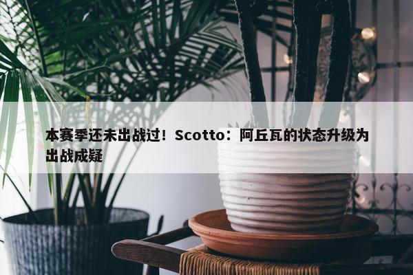 本赛季还未出战过！Scotto：阿丘瓦的状态升级为出战成疑