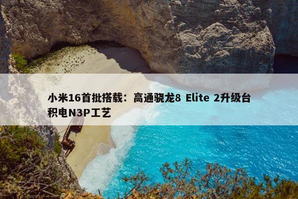 小米16首批搭载：高通骁龙8 Elite 2升级台积电N3P工艺