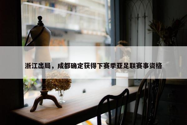 浙江出局，成都确定获得下赛季亚足联赛事资格