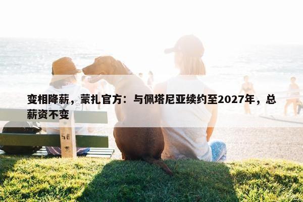 变相降薪，蒙扎官方：与佩塔尼亚续约至2027年，总薪资不变