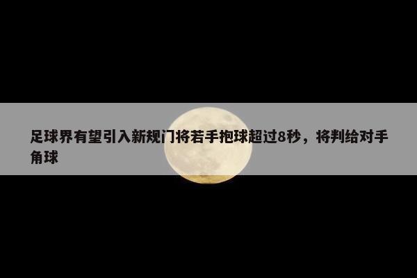 足球界有望引入新规门将若手抱球超过8秒，将判给对手角球