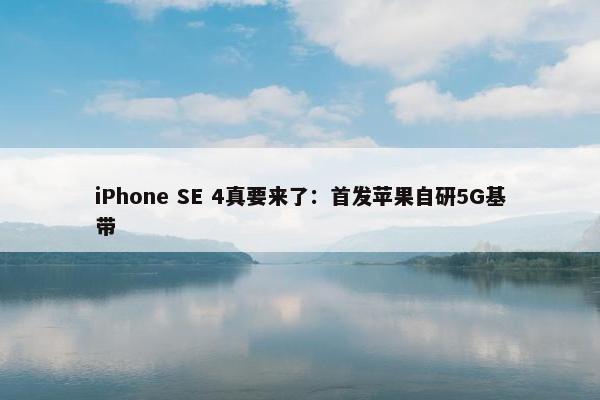 iPhone SE 4真要来了：首发苹果自研5G基带