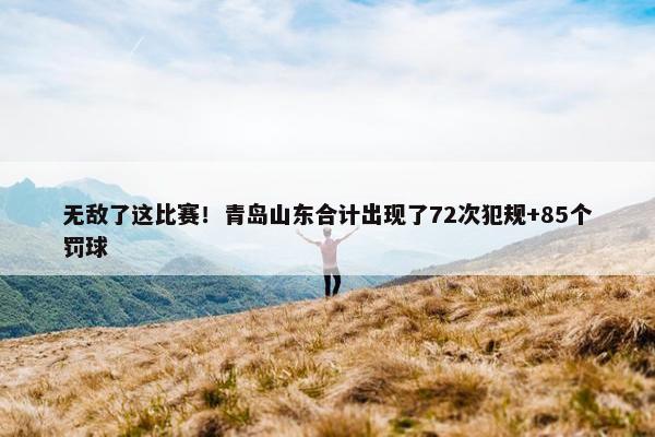 无敌了这比赛！青岛山东合计出现了72次犯规+85个罚球