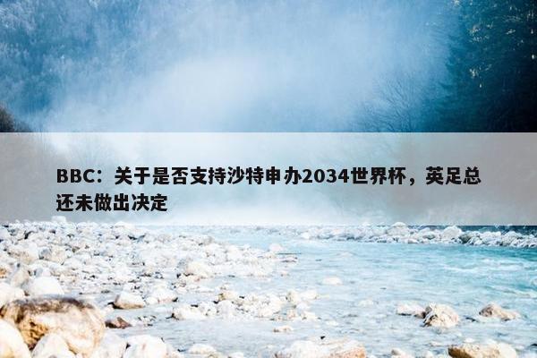 BBC：关于是否支持沙特申办2034世界杯，英足总还未做出决定