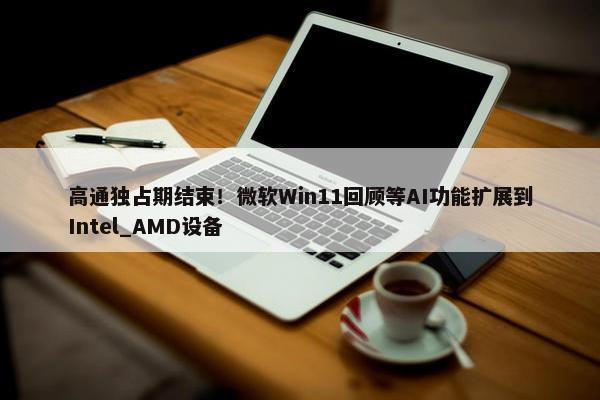 高通独占期结束！微软Win11回顾等AI功能扩展到Intel_AMD设备