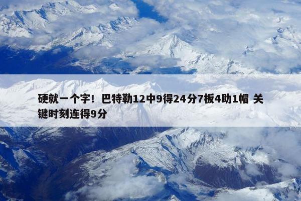 硬就一个字！巴特勒12中9得24分7板4助1帽 关键时刻连得9分