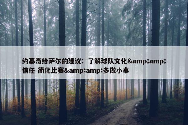 约基奇给萨尔的建议：了解球队文化&amp;信任 简化比赛&amp;多做小事