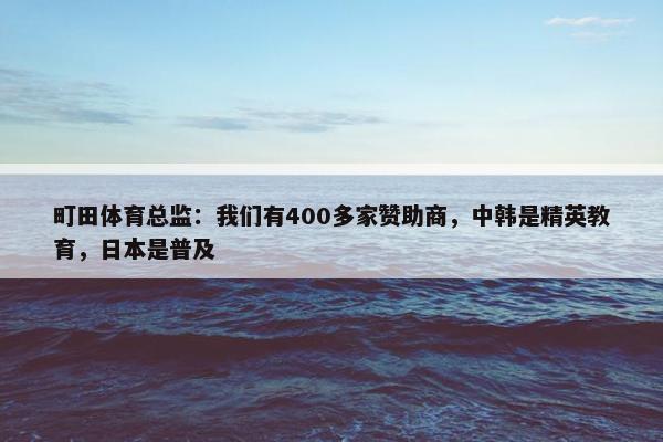 町田体育总监：我们有400多家赞助商，中韩是精英教育，日本是普及