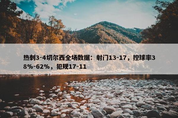 热刺3-4切尔西全场数据：射门13-17，控球率38%-62%，犯规17-11