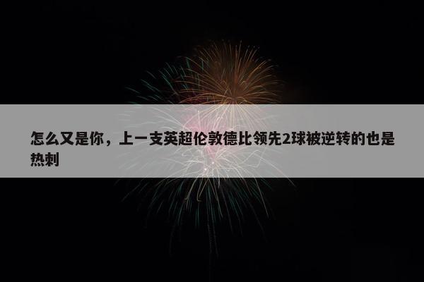 怎么又是你，上一支英超伦敦德比领先2球被逆转的也是热刺