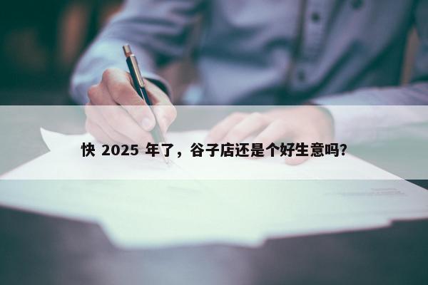 快 2025 年了，谷子店还是个好生意吗？