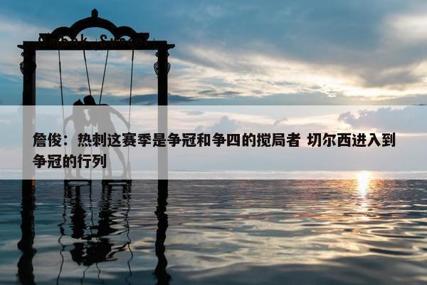 詹俊：热刺这赛季是争冠和争四的搅局者 切尔西进入到争冠的行列