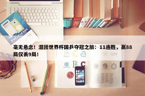 毫无悬念！混团世界杯国乒夺冠之旅：11连胜，赢88局仅丢9局！