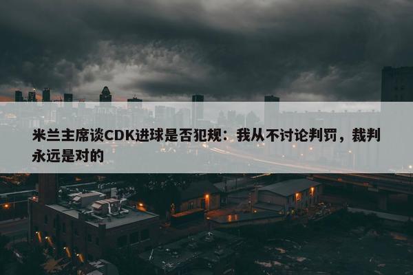 米兰主席谈CDK进球是否犯规：我从不讨论判罚，裁判永远是对的