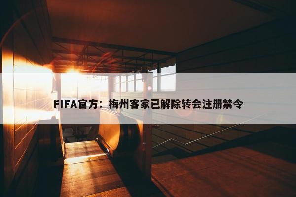 FIFA官方：梅州客家已解除转会注册禁令