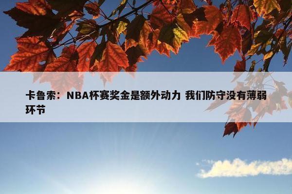 卡鲁索：NBA杯赛奖金是额外动力 我们防守没有薄弱环节