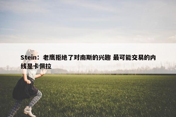 Stein：老鹰拒绝了对南斯的兴趣 最可能交易的内线是卡佩拉