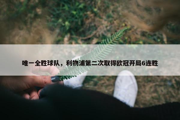 唯一全胜球队，利物浦第二次取得欧冠开局6连胜