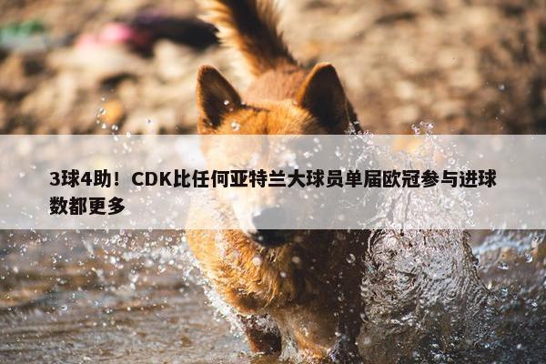 3球4助！CDK比任何亚特兰大球员单届欧冠参与进球数都更多