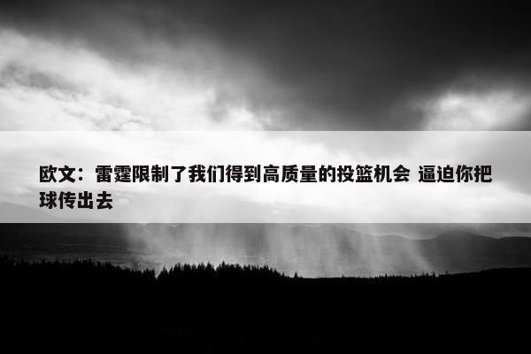 欧文：雷霆限制了我们得到高质量的投篮机会 逼迫你把球传出去