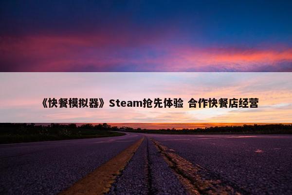 《快餐模拟器》Steam抢先体验 合作快餐店经营