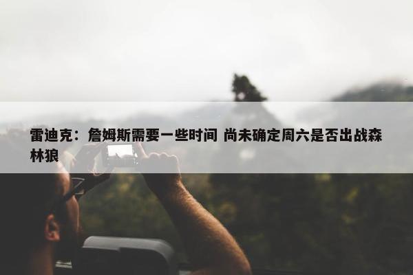 雷迪克：詹姆斯需要一些时间 尚未确定周六是否出战森林狼