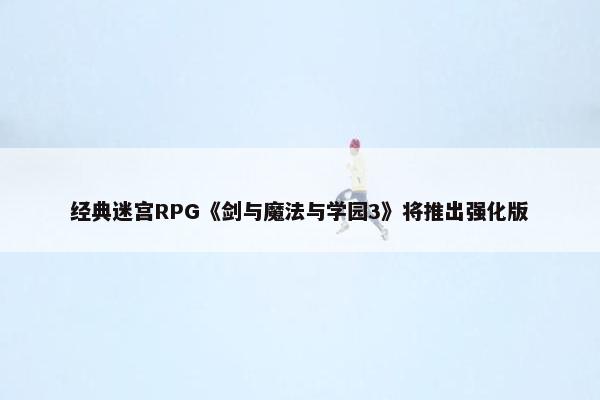 经典迷宫RPG《剑与魔法与学园3》将推出强化版