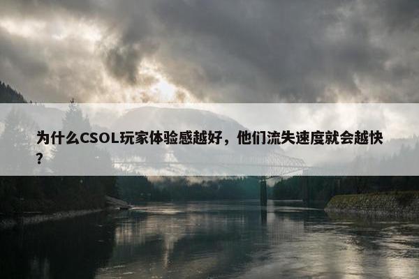 为什么CSOL玩家体验感越好，他们流失速度就会越快？