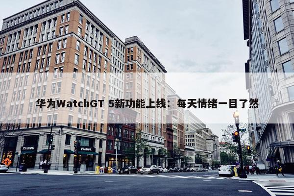 华为WatchGT 5新功能上线：每天情绪一目了然