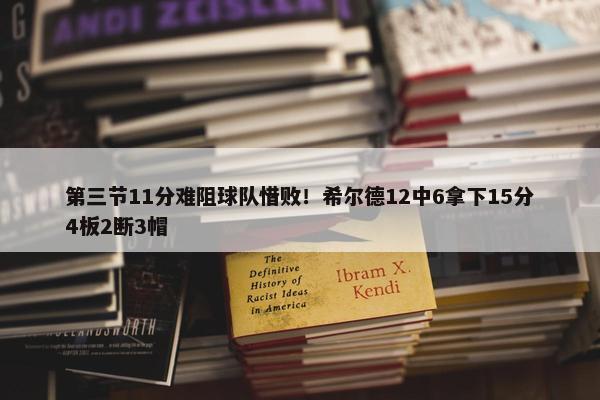 第三节11分难阻球队惜败！希尔德12中6拿下15分4板2断3帽