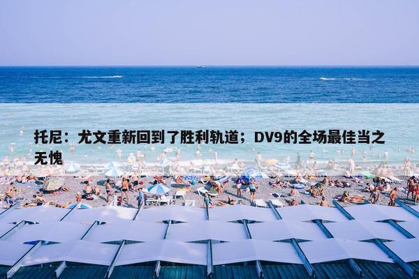 托尼：尤文重新回到了胜利轨道；DV9的全场最佳当之无愧