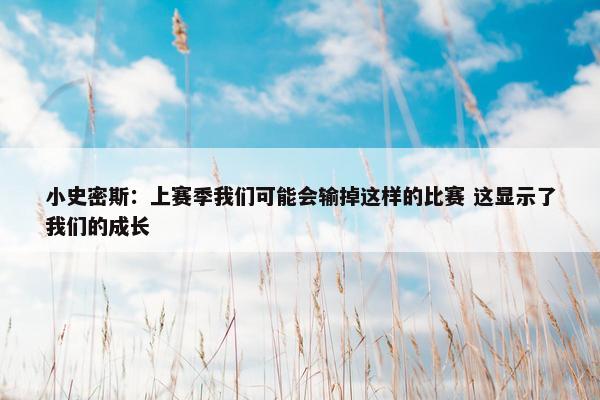 小史密斯：上赛季我们可能会输掉这样的比赛 这显示了我们的成长