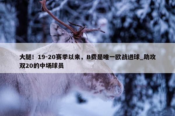 大腿！19-20赛季以来，B费是唯一欧战进球_助攻双20的中场球员