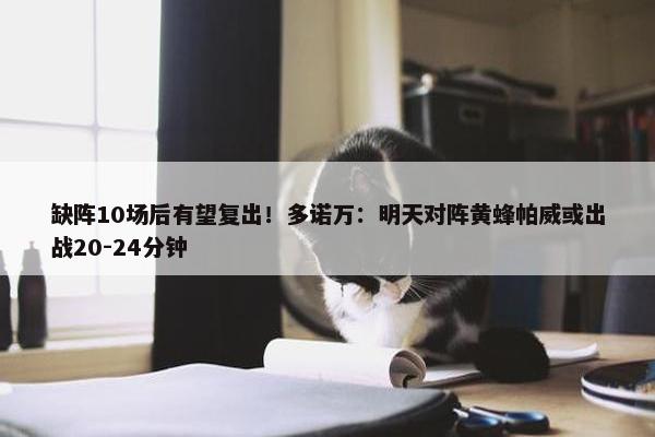 缺阵10场后有望复出！多诺万：明天对阵黄蜂帕威或出战20-24分钟