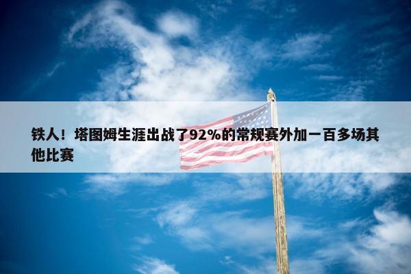 铁人！塔图姆生涯出战了92%的常规赛外加一百多场其他比赛