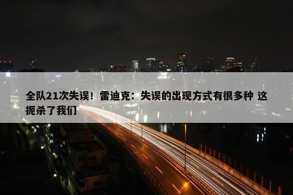 全队21次失误！雷迪克：失误的出现方式有很多种 这扼杀了我们