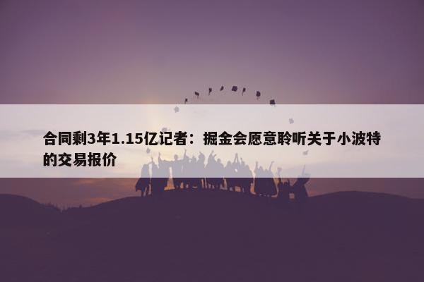 合同剩3年1.15亿记者：掘金会愿意聆听关于小波特的交易报价