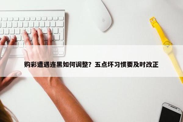 购彩遭遇连黑如何调整？五点坏习惯要及时改正