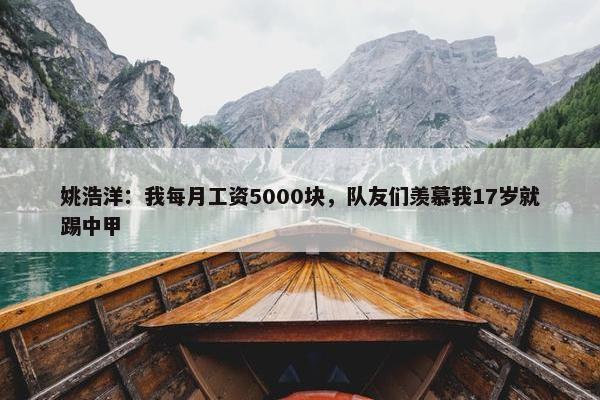 姚浩洋：我每月工资5000块，队友们羡慕我17岁就踢中甲