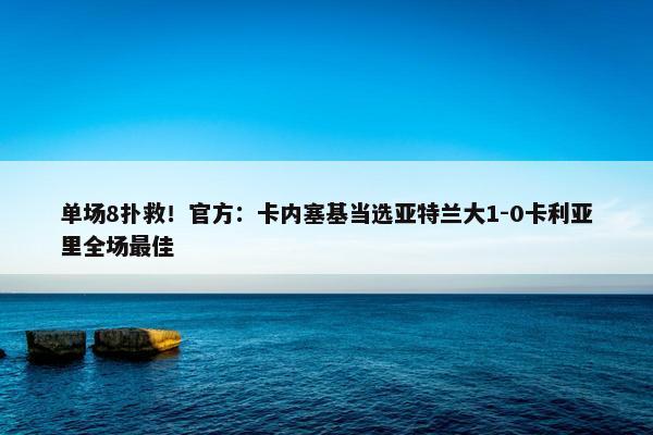 单场8扑救！官方：卡内塞基当选亚特兰大1-0卡利亚里全场最佳