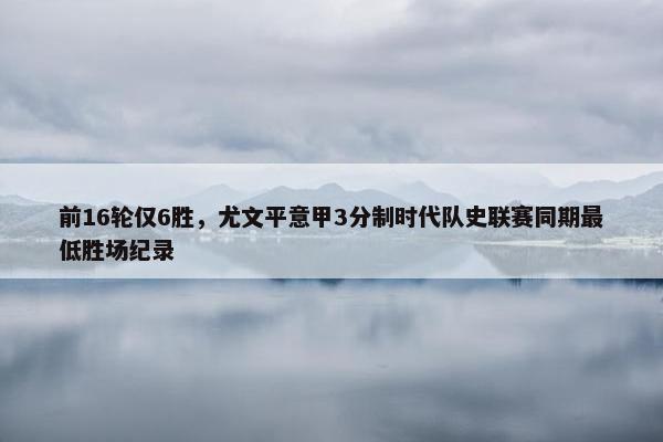 前16轮仅6胜，尤文平意甲3分制时代队史联赛同期最低胜场纪录