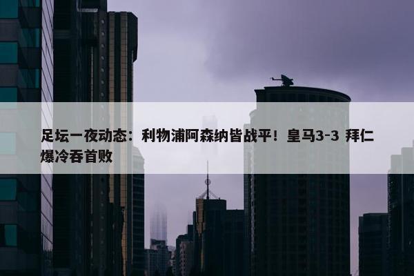 足坛一夜动态：利物浦阿森纳皆战平！皇马3-3 拜仁爆冷吞首败