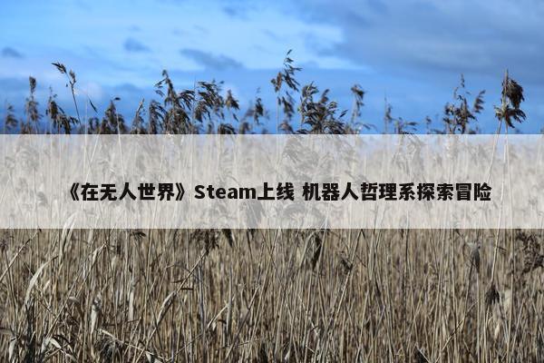 《在无人世界》Steam上线 机器人哲理系探索冒险