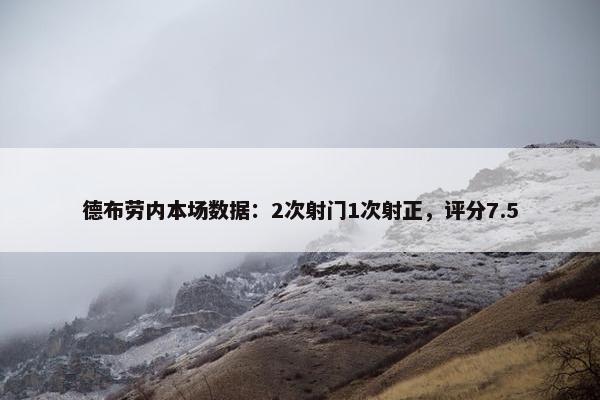 德布劳内本场数据：2次射门1次射正，评分7.5