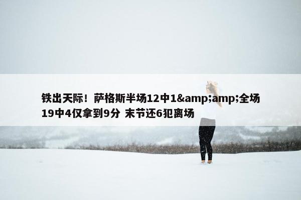 铁出天际！萨格斯半场12中1&amp;全场19中4仅拿到9分 末节还6犯离场