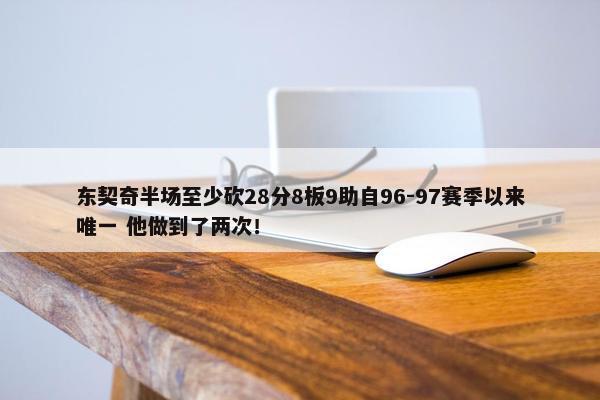 东契奇半场至少砍28分8板9助自96-97赛季以来唯一 他做到了两次！