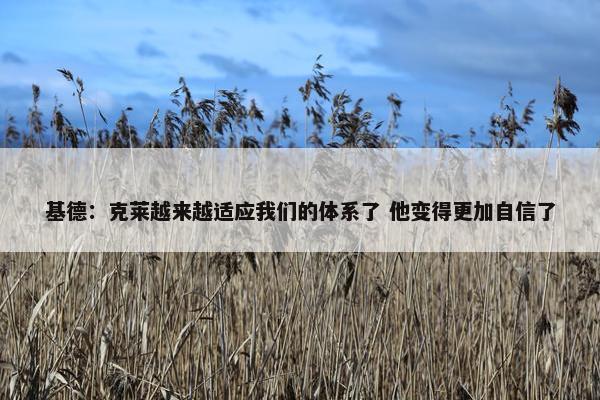 基德：克莱越来越适应我们的体系了 他变得更加自信了